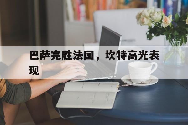 巴萨完胜法国,坎特高光表现 巴萨完胜法国,坎特高光表现